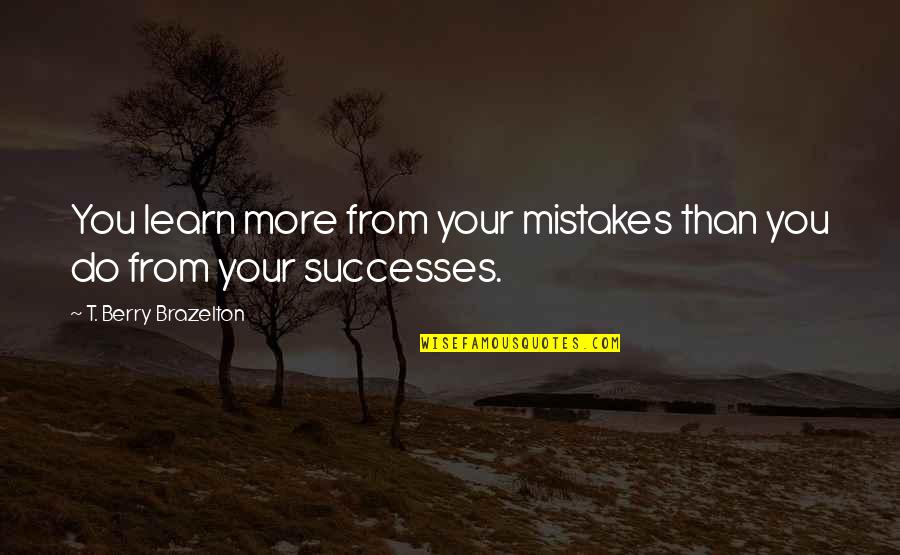 Do We Learn From Our Mistakes Quotes By T. Berry Brazelton: You learn more from your mistakes than you