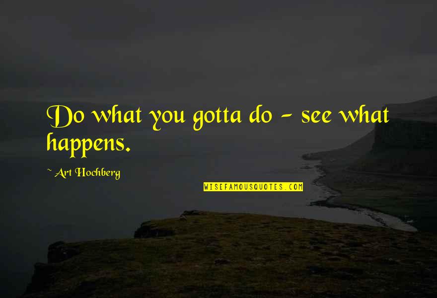 Do What U Gotta Do Quotes By Art Hochberg: Do what you gotta do - see what