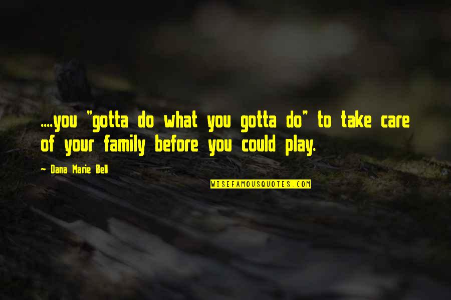 Do What U Gotta Do Quotes By Dana Marie Bell: ....you "gotta do what you gotta do" to