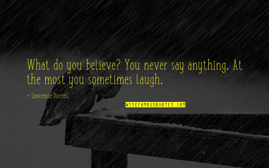 Do What You Believe Quotes By Lawrence Durrell: What do you believe? You never say anything.