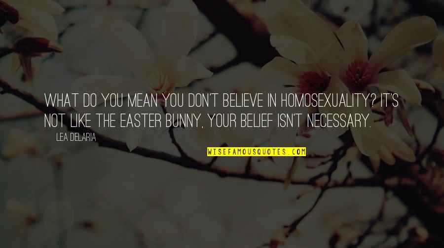 Do What You Believe Quotes By Lea DeLaria: What do you mean you don't believe in