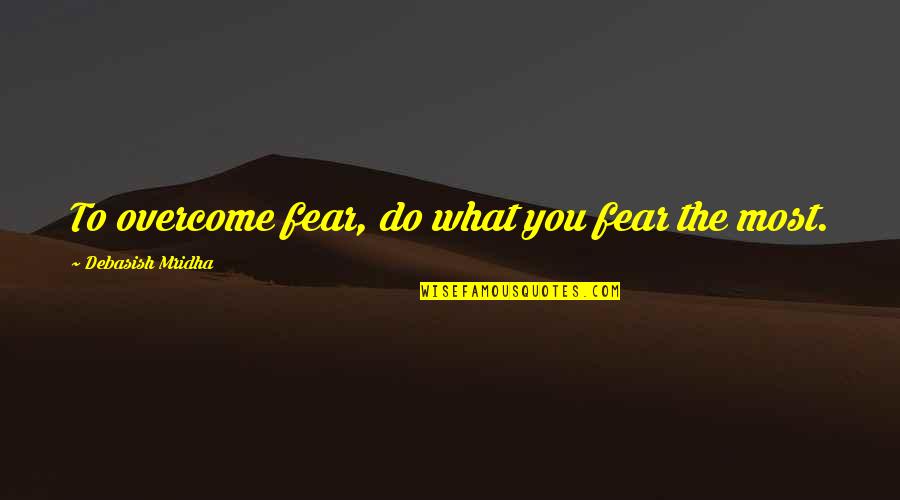 Do What You Fear To Do Quotes By Debasish Mridha: To overcome fear, do what you fear the