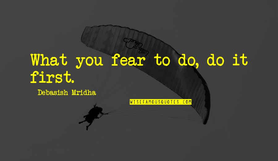 Do What You Fear To Do Quotes By Debasish Mridha: What you fear to do, do it first.