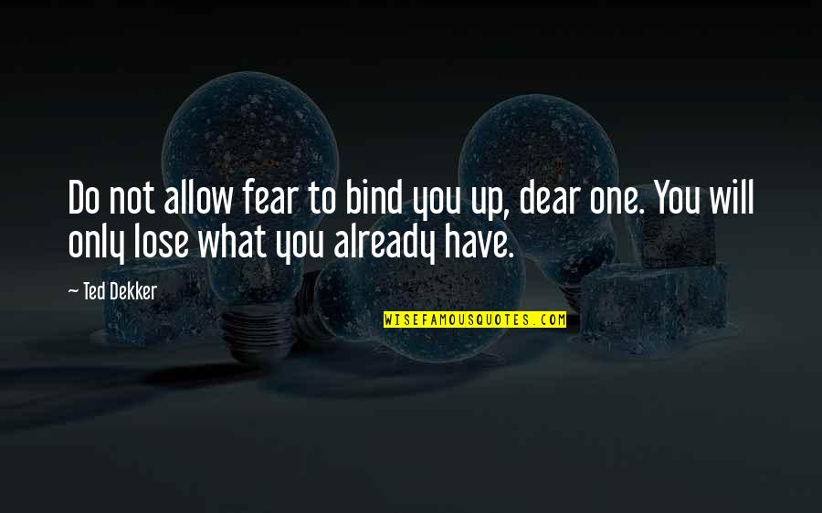 Do What You Fear To Do Quotes By Ted Dekker: Do not allow fear to bind you up,