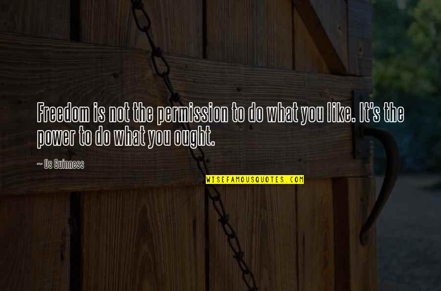 Do What You Like Quotes By Os Guinness: Freedom is not the permission to do what