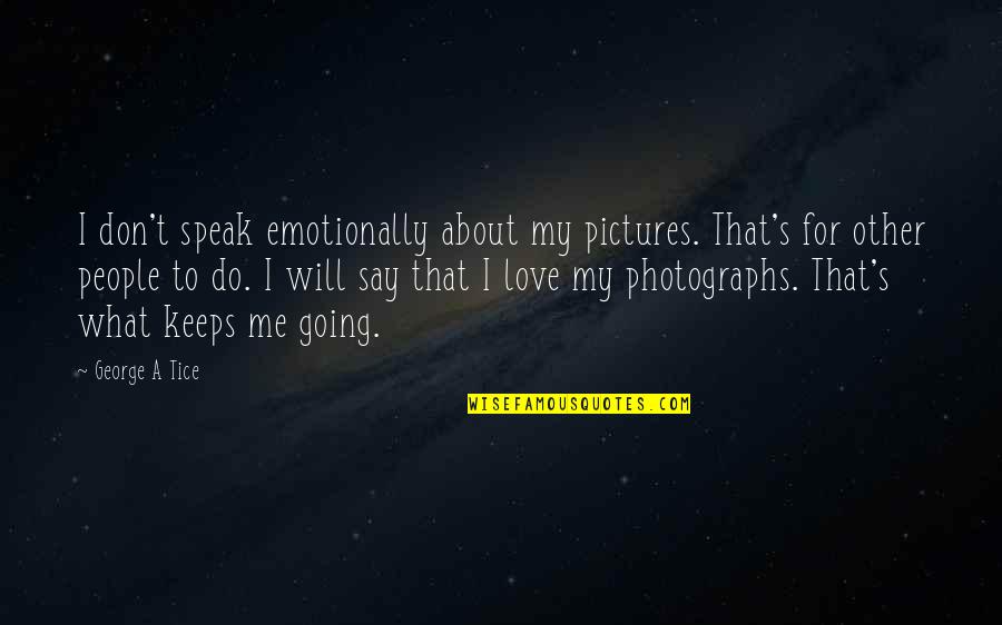 Do What You Say Your Going To Do Quotes By George A Tice: I don't speak emotionally about my pictures. That's