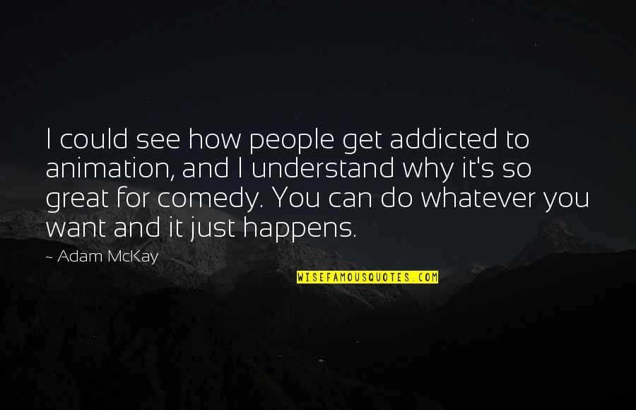 Do Whatever You Want To Quotes By Adam McKay: I could see how people get addicted to