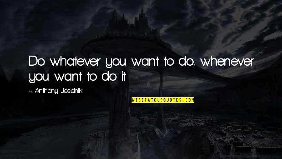 Do Whatever You Want To Quotes By Anthony Jeselnik: Do whatever you want to do, whenever you