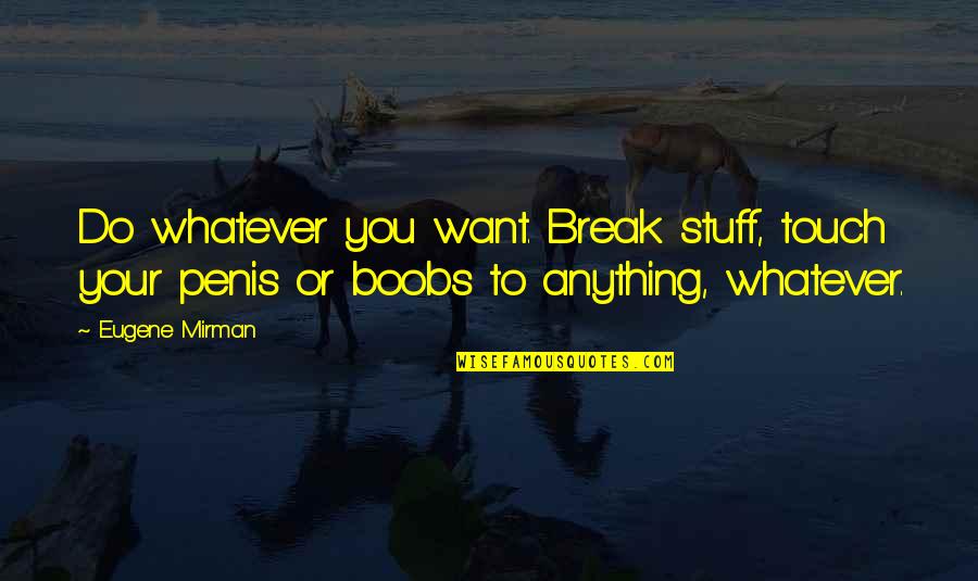 Do Whatever You Want To Quotes By Eugene Mirman: Do whatever you want. Break stuff, touch your