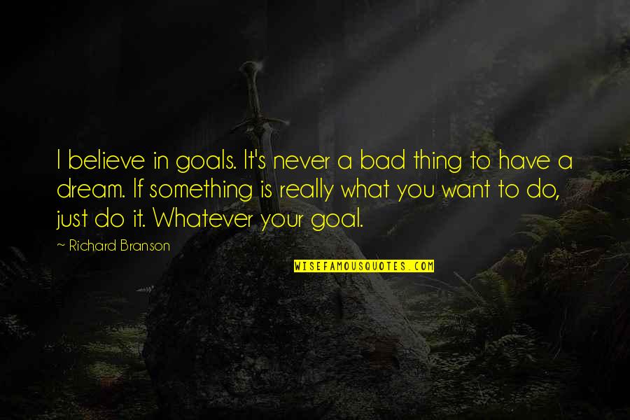 Do Whatever You Want To Quotes By Richard Branson: I believe in goals. It's never a bad