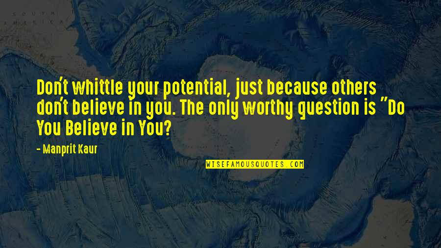 Do You Believe Quotes By Manprit Kaur: Don't whittle your potential, just because others don't