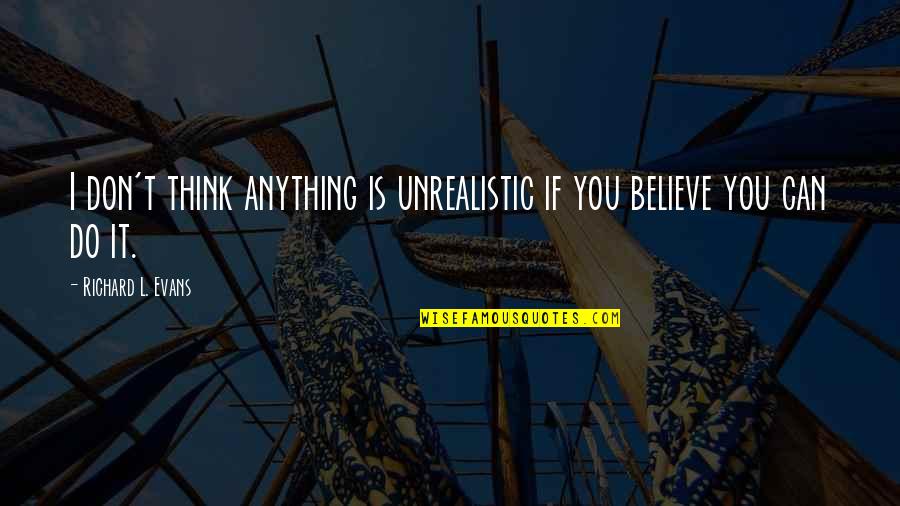 Do You Believe Quotes By Richard L. Evans: I don't think anything is unrealistic if you