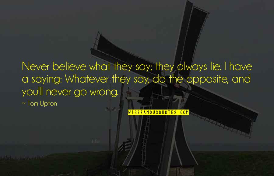 Do You Believe Quotes By Tom Upton: Never believe what they say; they always lie.