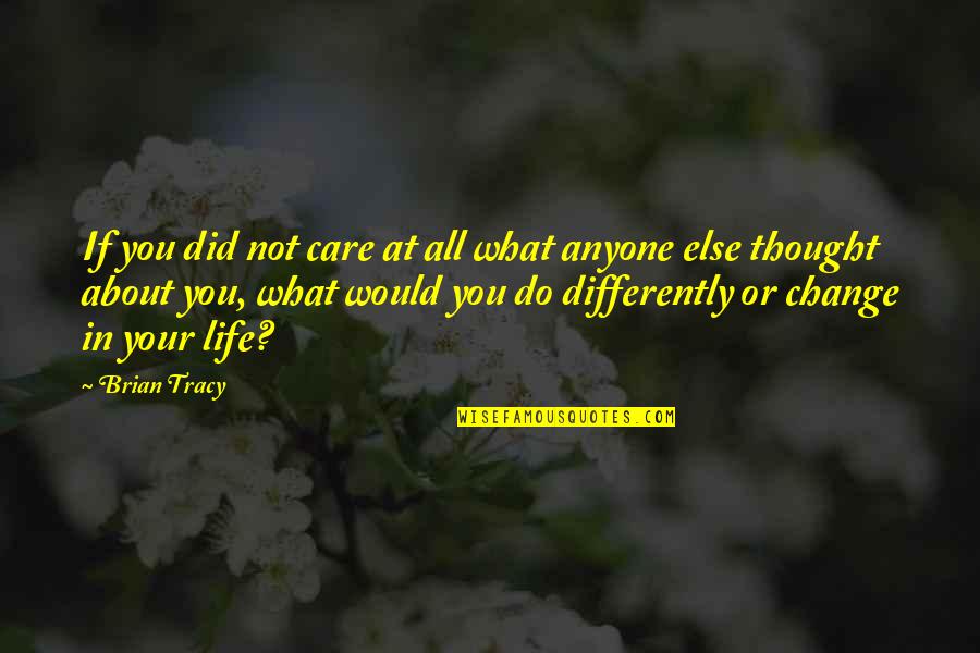 Do You Even Care Quotes By Brian Tracy: If you did not care at all what