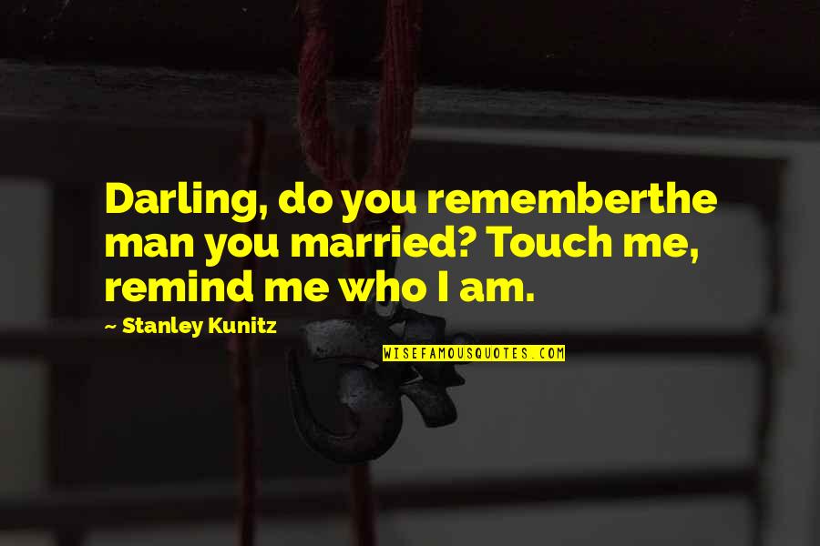 Do You Even Remember Me Quotes By Stanley Kunitz: Darling, do you rememberthe man you married? Touch