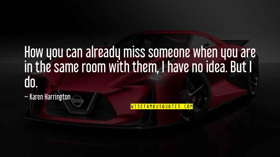 Do You Ever Just Miss Someone Quotes By Karen Harrington: How you can already miss someone when you