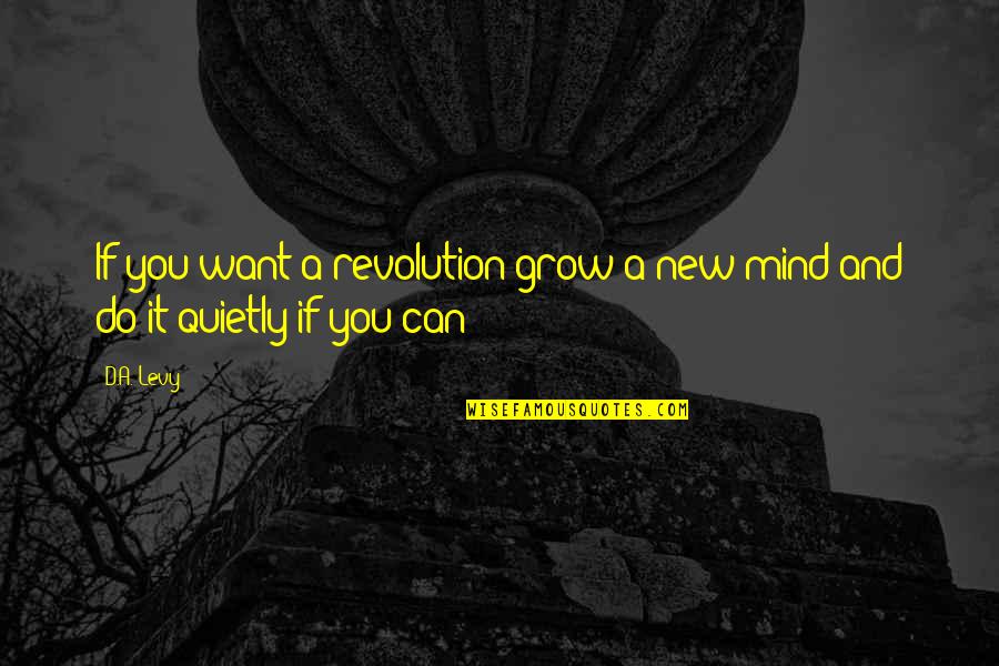 Do You Mind Quotes By D.A. Levy: If you want a revolution/grow a new mind/and