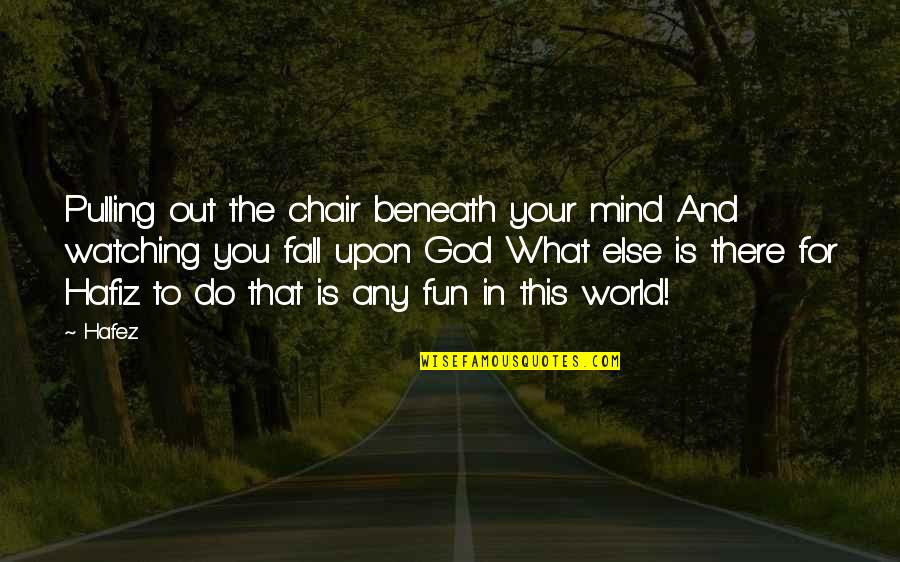 Do You Mind Quotes By Hafez: Pulling out the chair beneath your mind And