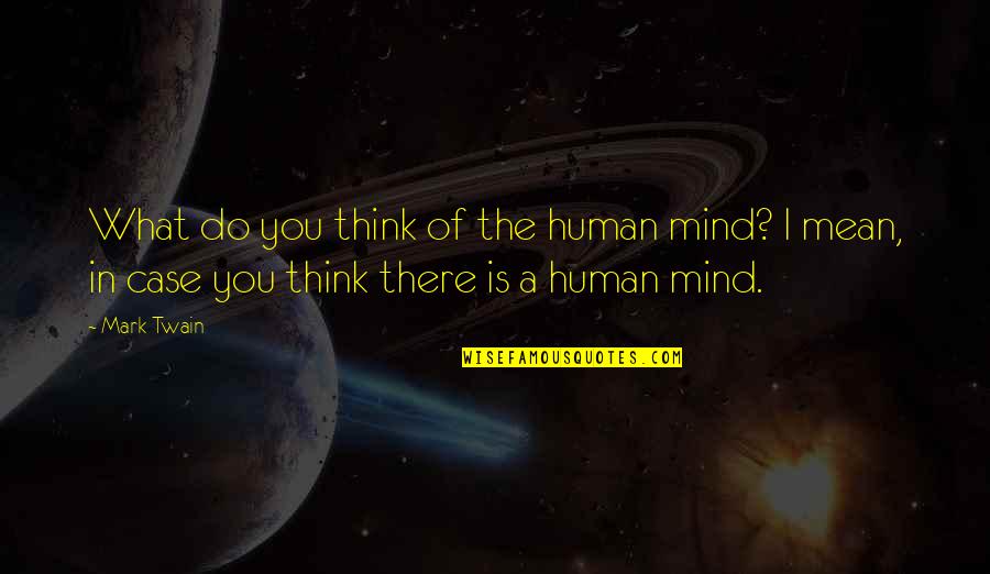 Do You Mind Quotes By Mark Twain: What do you think of the human mind?