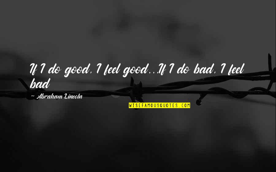 Do You Put Internal Thoughts In Quotes By Abraham Lincoln: If I do good, I feel good...If I