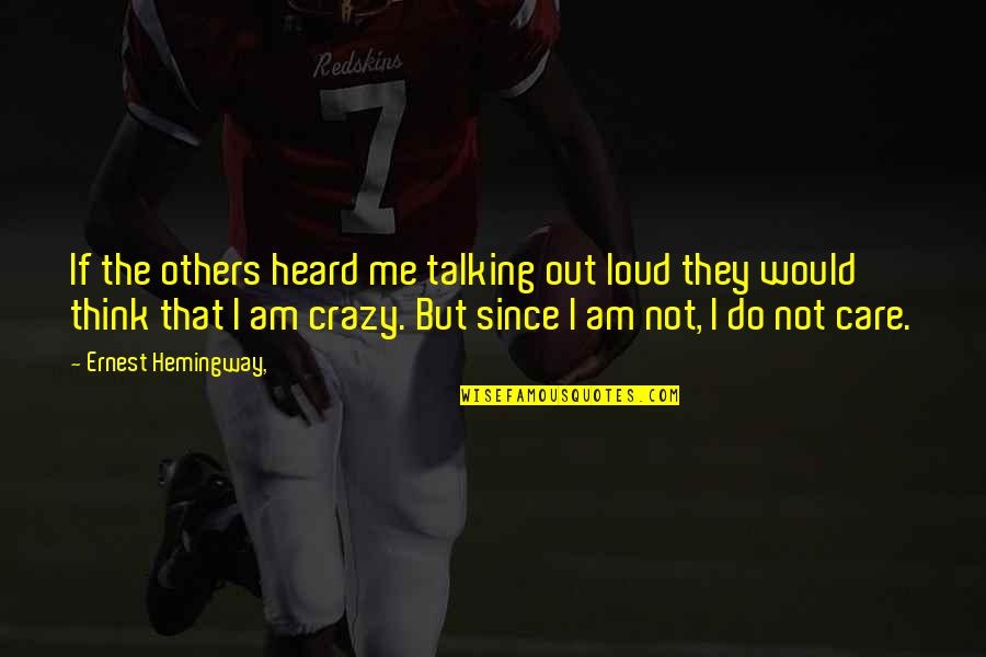 Do You Really Think I Care Quotes By Ernest Hemingway,: If the others heard me talking out loud