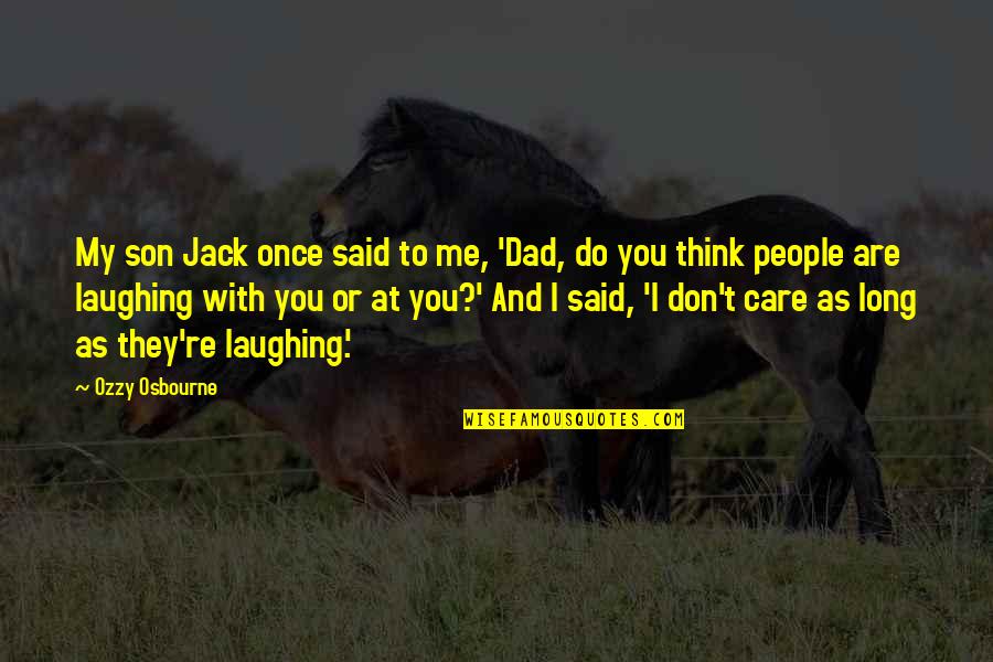 Do You Really Think I Care Quotes By Ozzy Osbourne: My son Jack once said to me, 'Dad,