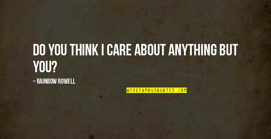 Do You Really Think I Care Quotes By Rainbow Rowell: Do you think I care about anything but