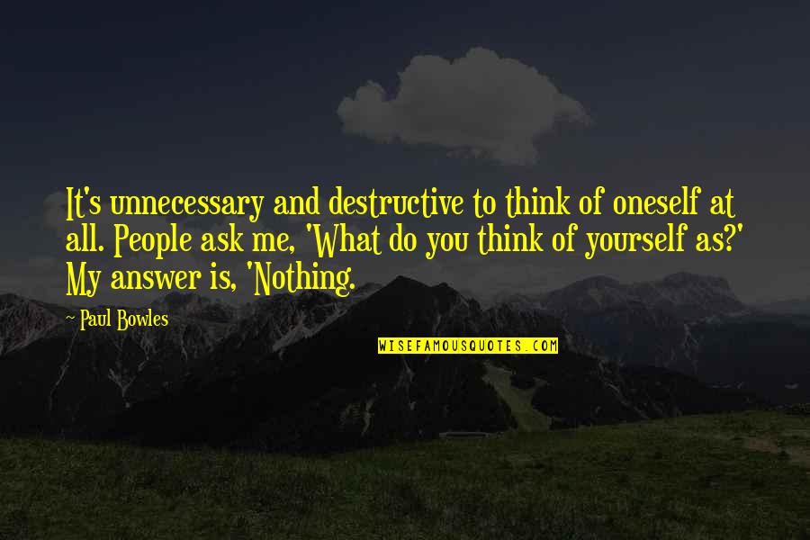 Do You Think Of Me Quotes By Paul Bowles: It's unnecessary and destructive to think of oneself