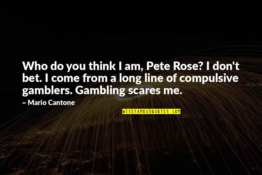 Do You Think Quotes By Mario Cantone: Who do you think I am, Pete Rose?