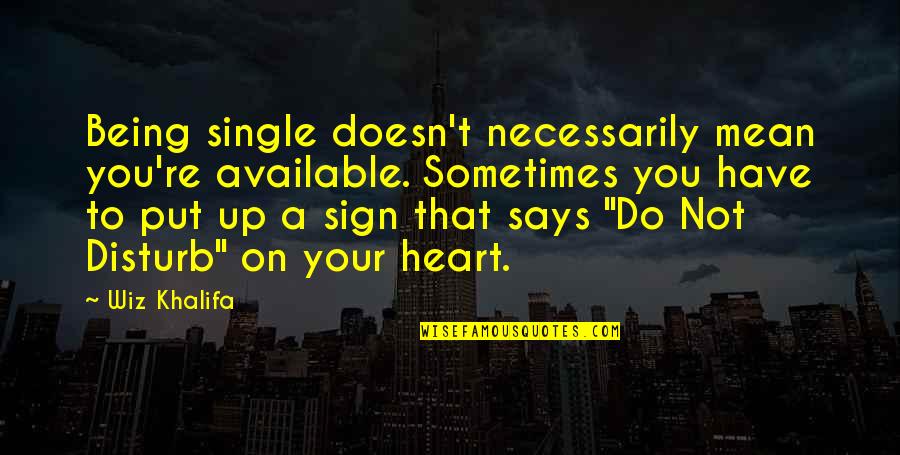 Do Your Heart Says Quotes By Wiz Khalifa: Being single doesn't necessarily mean you're available. Sometimes