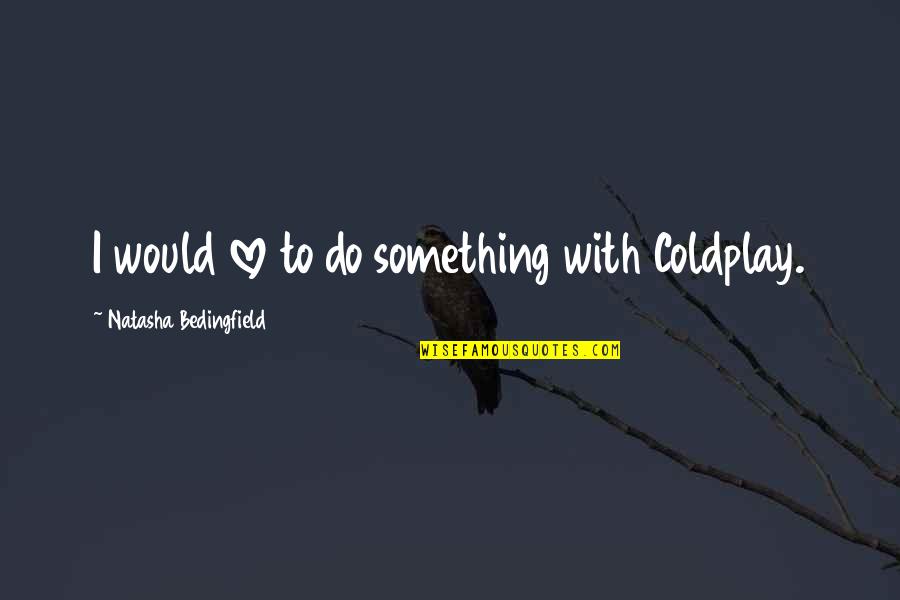 Doddleoddle Quotes By Natasha Bedingfield: I would love to do something with Coldplay.