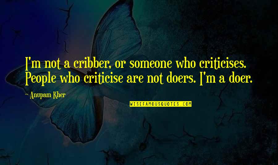 Doer Quotes By Anupam Kher: I'm not a cribber, or someone who criticises.