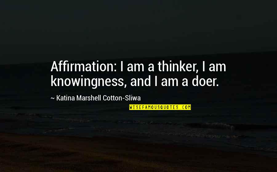 Doer Quotes By Katina Marshell Cotton-Sliwa: Affirmation: I am a thinker, I am knowingness,