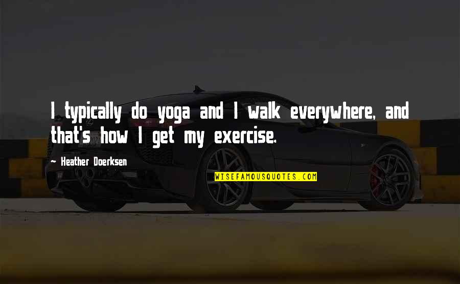 Doerksen Quotes By Heather Doerksen: I typically do yoga and I walk everywhere,