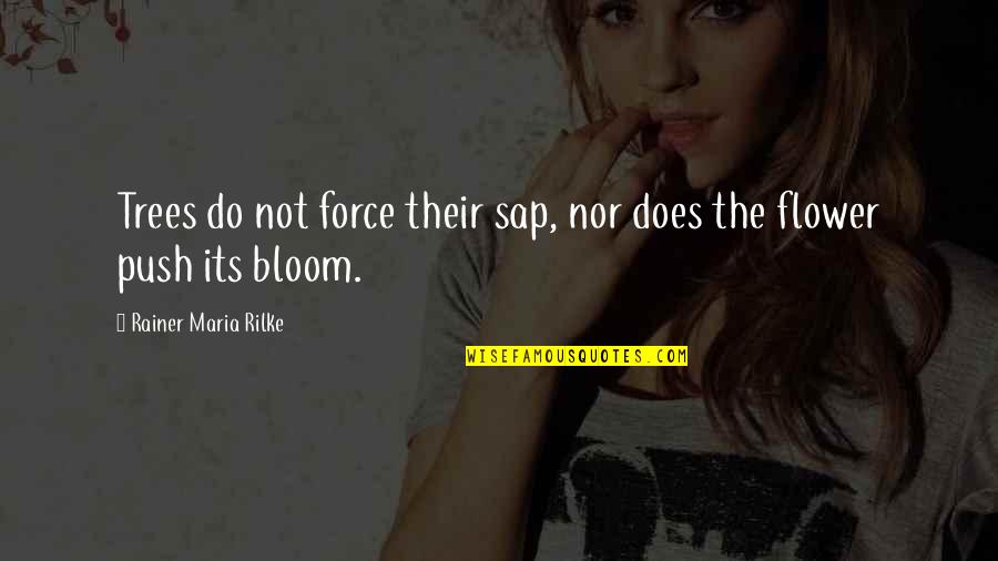 Does The Flower Bloom Quotes By Rainer Maria Rilke: Trees do not force their sap, nor does