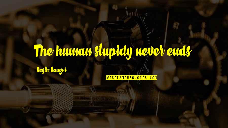 Doesidoe Quotes By Deyth Banger: The human stupidy never ends!