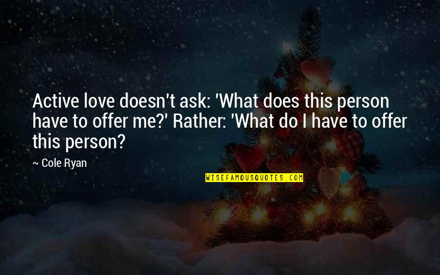 Doesn't Love Me Quotes By Cole Ryan: Active love doesn't ask: 'What does this person