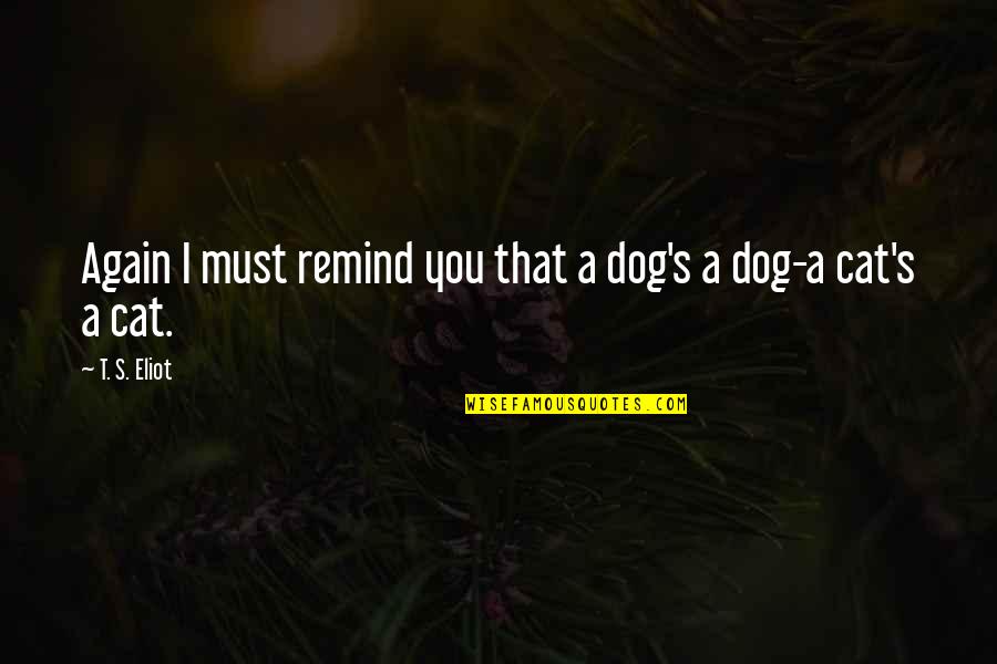 Dog Cat Quotes By T. S. Eliot: Again I must remind you that a dog's