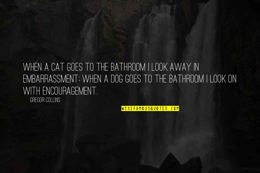 Dog Look Quotes By Gregor Collins: When a cat goes to the bathroom I