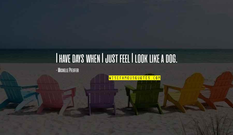 Dog Look Quotes By Michelle Pfeiffer: I have days when I just feel I