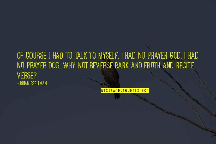 Dog Prayer Quotes By Brian Spellman: Of course I had to talk to myself.