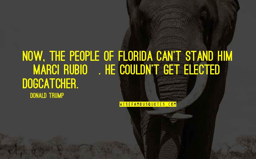 Dogcatcher Quotes By Donald Trump: Now, the people of Florida can't stand him