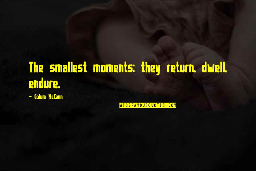 Dogface Monologue Quotes By Colum McCann: The smallest moments: they return, dwell, endure.