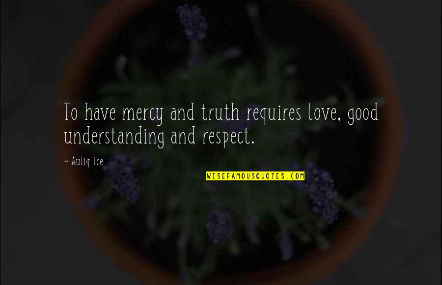 Dogged Out Quotes By Auliq Ice: To have mercy and truth requires love, good