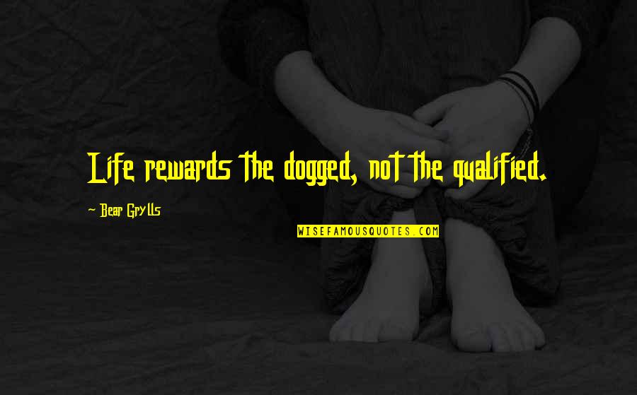 Dogged Out Quotes By Bear Grylls: Life rewards the dogged, not the qualified.