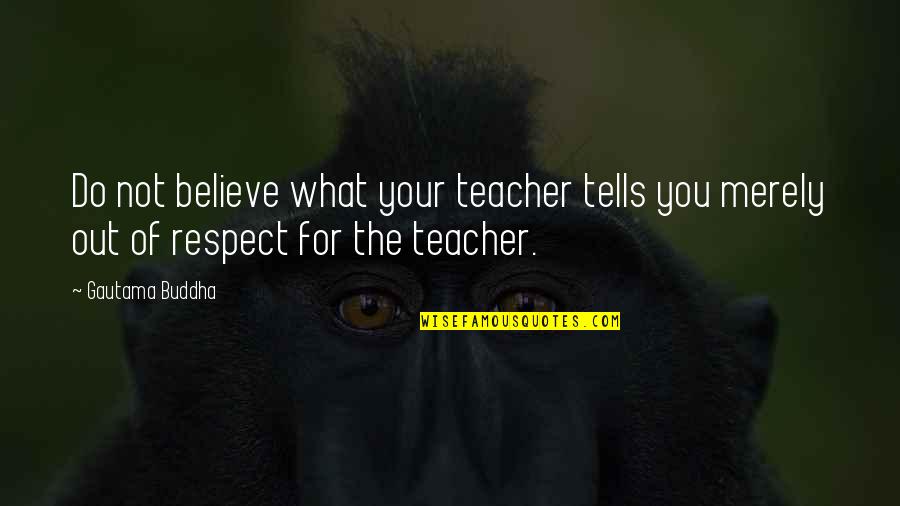 Dogs And The Sea Quotes By Gautama Buddha: Do not believe what your teacher tells you