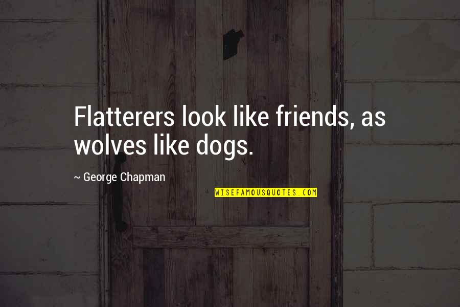 Dogs As Best Friends Quotes By George Chapman: Flatterers look like friends, as wolves like dogs.