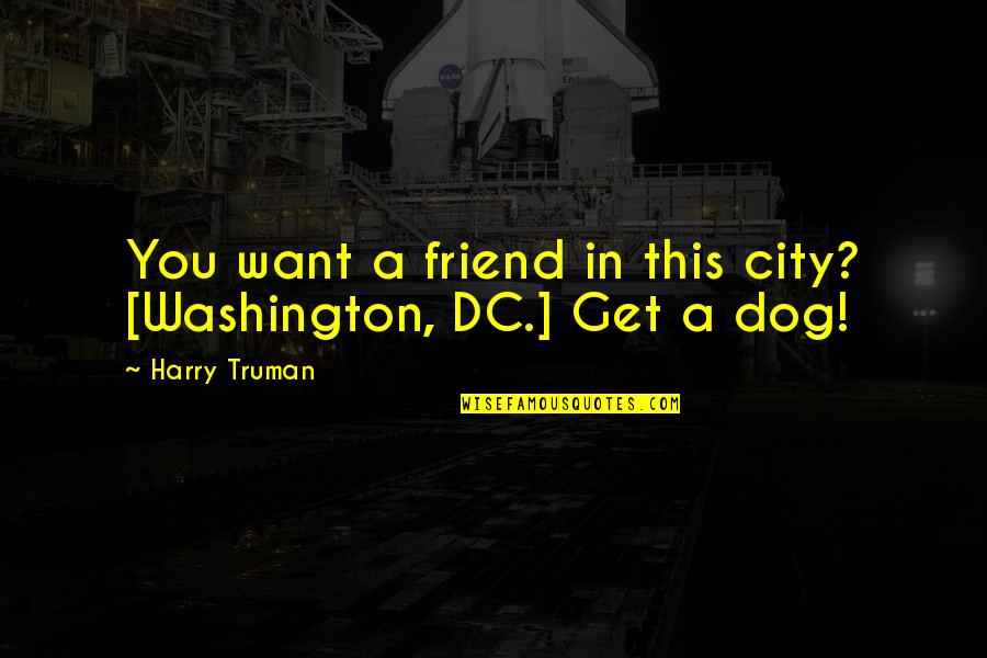 Dogs As Friends Quotes By Harry Truman: You want a friend in this city? [Washington,