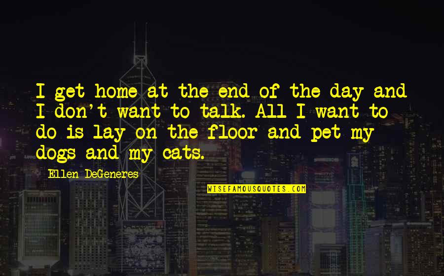 Dogs Quotes By Ellen DeGeneres: I get home at the end of the