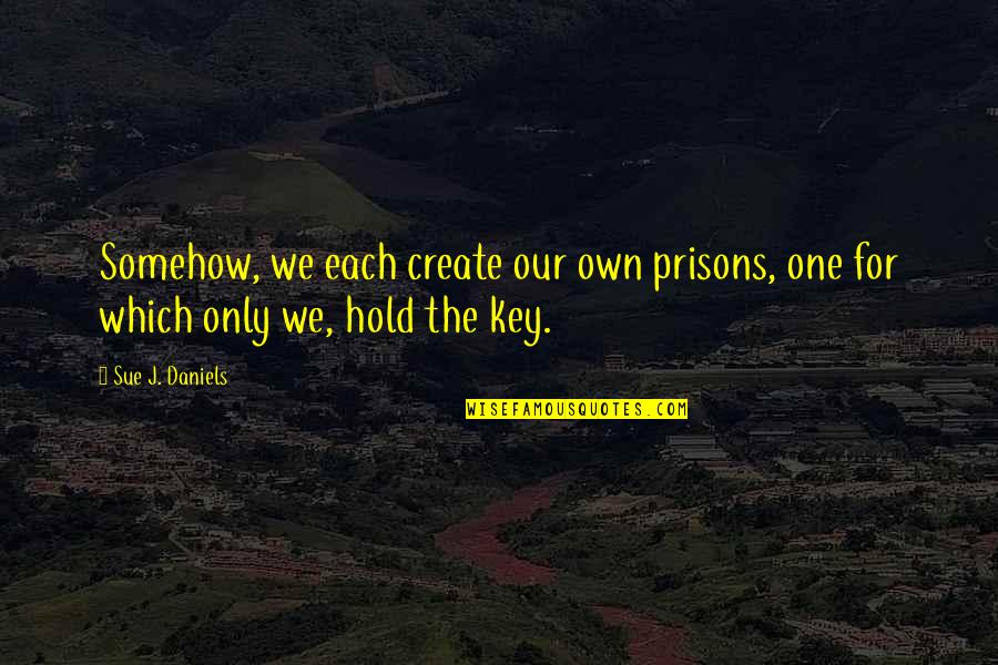 Doidos A Solta Quotes By Sue J. Daniels: Somehow, we each create our own prisons, one